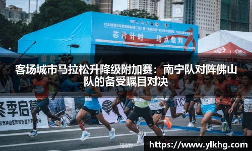 客场城市马拉松升降级附加赛：南宁队对阵佛山队的备受瞩目对决
