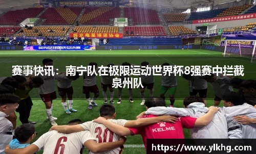 赛事快讯：南宁队在极限运动世界杯8强赛中拦截泉州队