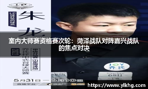 室内大师赛资格赛次轮：菏泽战队对阵嘉兴战队的焦点对决