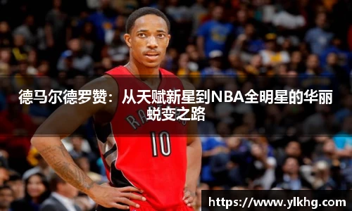 德马尔德罗赞：从天赋新星到NBA全明星的华丽蜕变之路