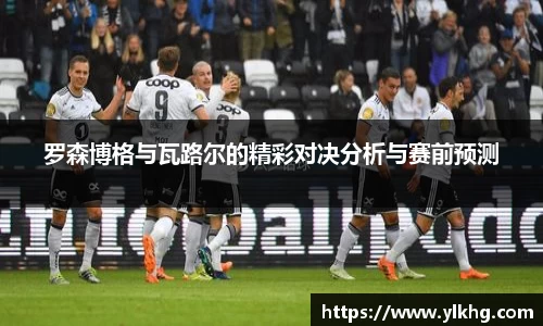 罗森博格与瓦路尔的精彩对决分析与赛前预测