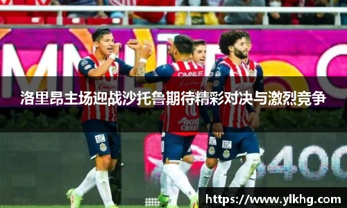 洛里昂主场迎战沙托鲁期待精彩对决与激烈竞争