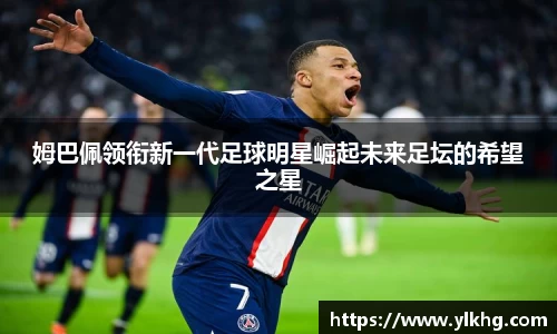 姆巴佩领衔新一代足球明星崛起未来足坛的希望之星